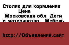 Столик для кормления › Цена ­ 2 000 - Московская обл. Дети и материнство » Мебель   
